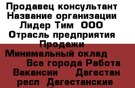 Продавец-консультант › Название организации ­ Лидер Тим, ООО › Отрасль предприятия ­ Продажи › Минимальный оклад ­ 25 000 - Все города Работа » Вакансии   . Дагестан респ.,Дагестанские Огни г.